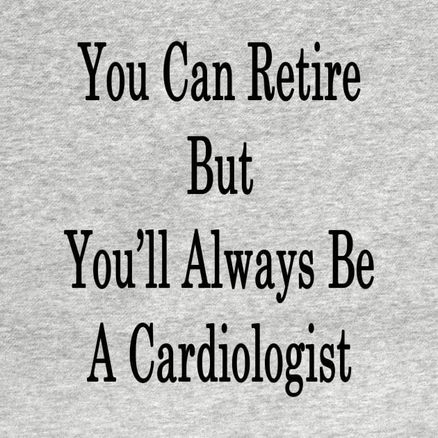 You Can Retire But You'll Always Be A Cardiologist by supernova23